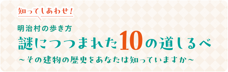 知ってしあわせ！明治村の歩き方　謎につつまれた10の道しるべ～その建物の歴史をあなたは知っていますか～